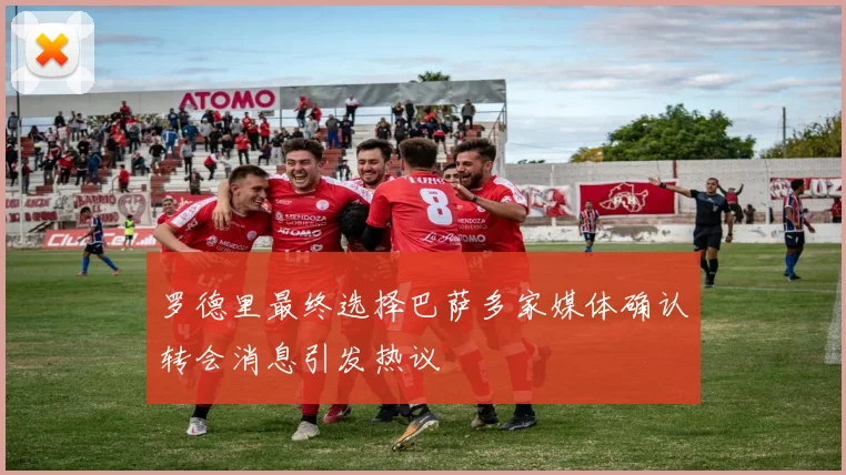 罗德里最终选择巴萨多家媒体确认转会消息引发热议