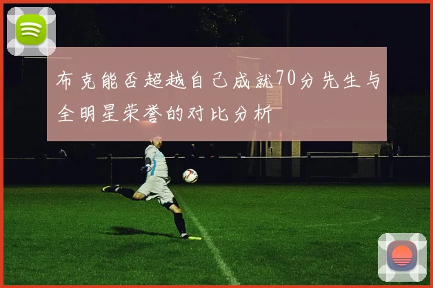 布克能否超越自己成就70分先生与全明星荣誉的对比分析