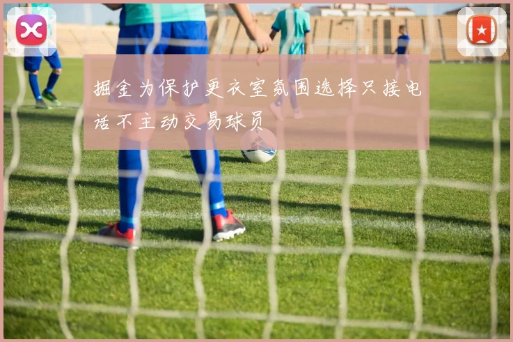掘金为保护更衣室氛围选择只接电话不主动交易球员