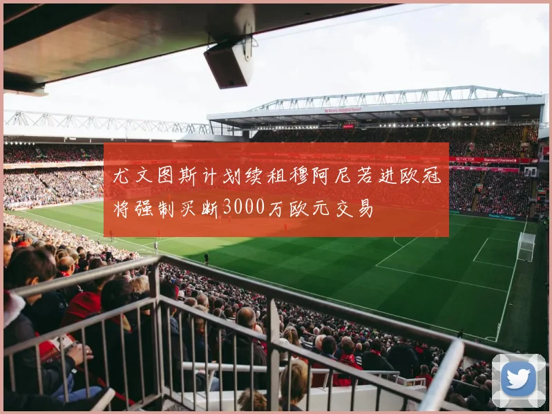 尤文图斯计划续租穆阿尼若进欧冠将强制买断3000万欧元交易