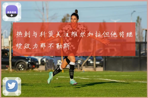 热刺与科莫关注维尔加拉但他将继续效力那不勒斯