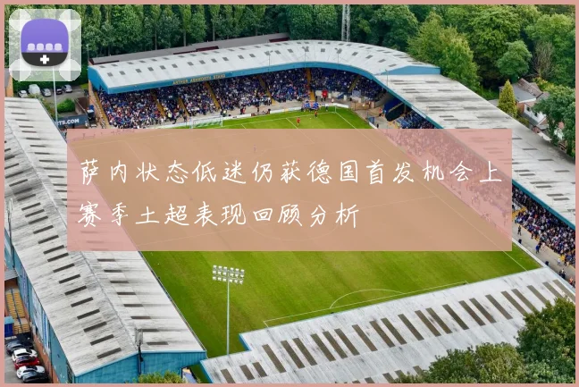 萨内状态低迷仍获德国首发机会上赛季土超表现回顾分析